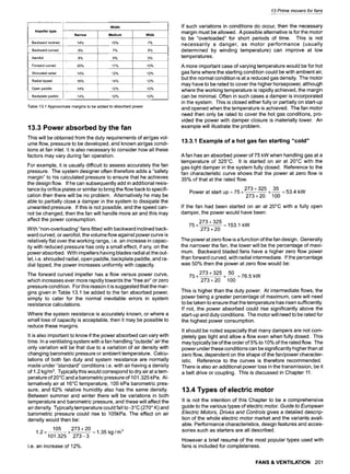 Impeller type
Width
Narrow Medium Wide
Backward inclined 14% 10% 7%
Backward curved 8% 7% 5%
Aerofoil 8% 6% 5%
Forward curved 20% 17% 15%
Shrouded radial 14% 12% 12%
Radial tipped 16% 14% 12%
Open paddle 14% 12% 12%
Backplate paddle 14% 12% 12%
Table 13.1 Approximate margins to be added to absorbed power
13.3 Power absorbed by the fan
This will be obtained from the duty requirements of air/gas vol-
ume flow, pressure to be developed, and known air/gas condi-
tions at fan inlet. It is also necessary to consider how all these
factors may vary during fan operation.
For example, it is usually difficult to assess accurately the fan
pressure. The system designer often therefore adds a "safety
margin" to his calculated pressure to ensure that he achieves
the design flow. If he can subsequently add in additional resis-
tance by orifice plates or similar to bring the flow back to specifi-
cation then there will be no problem. Alternatively he may be
able to partially close a damper in the system to dissipate the
unwanted pressure. If this is not possible, and the speed can-
not be changed, then the fan will handle more air and this may
affect the power consumption.
With "non-overloading" fans fitted with backward inclined back-
ward curved, or aerofoil, the volume flow against power curve is
relatively flat over the working range, i.e. an increase in capac-
ity with reduced pressure has only a small effect, if any, on the
power absorbed. With impellers having blades radial at the out-
let, i.e. shrouded radial, open paddle, backplate paddle, and ra-
dial tipped, the power increases uniformly with capacity.
The forward curved impeller has a flow versus power curve,
which increases ever more rapidly towards the "free air" or zero
pressure condition. Forthis reason it is suggested that the mar-
gins given in Table 13.1 be added to the fan absorbed power,
simply to cater for the normal inevitable errors in system
resistance calculations.
Where the system resistance is accurately known, or where a
small loss of capacity is acceptable, then it may be possible to
reduce these margins.
It is also important to know if the power absorbed can vary with
time. In a ventilating system with a fan handling "outside" air the
only variation will be that due to a variation of air density with
changing barometric pressure or ambient temperature. Calcu-
lations of both fan duty and system resistance are normally
made under "standard" conditions i.e. with air having a density
of 1.2 kg/m3. Typically this would correspond to dry air at a tem-
perature of 20~ and a barometric pressure of 101.325 kPa. Al-
ternatively air at 16~ temperature, 100 kPa barometric pres-
sure, and 62% relative humidity also has the same density.
Between summer and winter there will be variations in both
temperature and barometric pressure, and these will affect the
air density. Typically temperature could fall to -3~ (270~K) and
barometric pressure could rise to 105kPa. The effect on air
density would then be"
105 273 + 20 3
1.2 x ~ • = 1.35 kg/m
101.325 273 -3
i.e. an increase of 12%.
13 Primemoversfor fans
If such variations in conditions do occur, then the necessary
margin must be allowed. A possible alternative is for the motor
to be "overloaded" for short periods of time. This is not
necessarily a danger, as motor performance (usually
determined by winding temperature) can improve at low
temperatures.
A more important case of varying temperature would be for hot
gas fans where the starting condition could be with ambient air,
but the normal condition is at a reduced gas density. The motor
may have to be rated to cover the higher horsepower, although
where the working temperature is rapidly achieved, the margin
can be minimal. Often in such cases a damper is incorporated
in the system. This is closed either fully or partially on start-up
and opened when the temperature is achieved. The fan motor
need then only be rated to cover the hot gas conditions, pro-
vided the power with damper closure is materially lower. An
example will illustrate the problem.
13.3.1 Example of a hot gas fan starting "cold"
A fan has an absorbed power of 75 kW when handling gas at a
temperature of 325~ It is started on air at 20~ with the
gas-tight damper in the system fully closed. Reference to the
fan characteristic curve shows that the power at zero flow is
35% of that at the rated flow.
Power at start up = 75 x
273+325 35
x~ = 53.4 kW
273+20 100
If the fan had been started on air at 20~ with a fully open
damper, the power would have been:
273+325
75 x = 153.1 kW
273 + 20
The power at zero flow is a function of the fan design. Generally
the narrower the fan, the lower will be the percentage of maxi-
mum. Backward bladed fans have a higher zero flow power
than forward curved, with radial intermediate. If the percentage
was 50% then the power at zero flow would be:
273+325 50
75 x x-- = 76.5 kW
273+20 100
This is higher than the duty power. At intermediate flows, the
power being a greater percentage of maximum, care will need
to be taken to ensure that the temperature has risen sufficiently.
If not, the power absorbed could rise significantly above the
start-up and duty conditions. The motor will need to be rated for
the highest power consumption.
It should be noted especially that many dampers are not com-
pletely gas tight and allow a flow even when fully dosed. This
may typically be of the order of 5% to 10% of the rated flow. The
power under these conditions can be significantly higher than at
zero flow, dependent on the shape of the fan/power character-
istic. Reference to the curves is therefore recommended.
There is also an additional power loss in the transmission, be it
a belt drive or coupling. This is discussed in Chapter 11.
13.4 Types of electric motor
It is not the intention of this Chapter to be a comprehensive
guide to the various types of electric motor. Guide to European
E/ectric Motors, Drives and Contro/s gives a detailed descrip-
tion of the whole electric motor market and the variants avail-
able. Performance characteristics, design features and acces-
sories such as starters are all described.
However a brief resum6 of the most popular types used with
fans is included for completeness.
FANS & VENTILATION 201
 