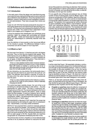 1.3 Definitions and classification
1.3.1 Introduction
In the early years of fans the design and manufacturing engi-
neers were too busy making the things work to worry overmuch
about definitions and classification. Once they had become es-
tablished, however, these topics proved irresistible to academ-
ics and administrators. They have occupied their minds ever
since.
It was not until 1972 that Eurovent produced its document 1/1
which gave agreed terms and definitions for fans and their com-
ponents. This document was subsequently adopted by ISO and
became ISO 13348. The content of this is described in more
detail in this Chapter and in Chapters 9 and 11.
It should be apparent that classification can sometimes prove
restrictive. Again the analogy with automobiles will indicate
likely difficulties - estate cars had to become "people carriers"
MPVs and stationwagons to sufficiently describe what was
available.
Even the definition of what exactly is a fan has proved difficult
for the industry to accept. The differences between it and a
compressor are still the subject of much argument.
1.3.2 What is a fan?
We have seen from Section 1.2 that fans are built in all shapes
and sizes. They run from the very lowest to high speeds. Their
performances are just as different. Whilst it may be obvious, let
us therefore have a general definition, on which hopefully we
can all agree, of what we are talking about. That enshrined in
Eurovent 1/1 and ISO 13348 is as follows:
"A fan is a rotary-bladed machine which receives mechani-
cal energy and utilizes it by means of one or more impellers
fitted with blades to maintain a continuous flow of air or
other gas passing through it and whose work per unit mass
does not normally exceed 25 kJ/kg."
All very interesting, you may declare. But what exactly does it
mean and why the need for an upper limit to the work per unit
mass? The definition which follows is coloured, of course, by
the texts which the author has read, and by his experiences
over the years:
"A fan is a rotary-bladed machine which delivers a continu-
ous flow of air or gas at some pressure, without materially
changing its density".
The words have been carefully chosen. Our sort of fan is not
something for old-fashioned ladies to hide behind -- thus the
requirement for rotary motion. The flow is continuous into,
through and out of the unit. Thus we can distinguish a fan from a
positive displacement machine with pistons, vanes or lobes
where the flow pulsates. A maximum pressure rise or density
change has to be included to differentiate between fans and
compressors. ASME, in its performance test Code PTC11 says
that the boundary is "rather vague".
AMCA/ASHRAE in Standard 210/51 state that "the scope has
been broadened by eliminating the upper limit of compression
ratio". Nevertheless, a boundary exists somewhere.
ISO/TCl17 has proposed that a maximum absolute pressure
rise of 30% should be adopted. This equates to 30 kPa when
handling standard air. For any others not yet fully metricated,
this is about 120 ins water gauge. However, there are machines
which we would recognise as fans developing pressures up to
240 ins water gauge or 60 kPa. Equally there are machines
recognizable as compressors developing less than 6 kPa.
The prime function of a fan is, therefore, to move relatively large
volumes of air at pressures sufficient to overcome the resis-
1 Fan history, types and characteristics
tance of the systems to which they are attached. A fan's aerody-
namic performance in terms of the pressure it generates as a
function of flowrate, and how efficiently this is done, is what dif-
ferentiates one fan type from another.
For any specific duty of flowrate and pressure rise, an infinite
number of fans of varying types could be offered. Figure 1.58
shows an end elevation of their impellers. Apart from these vari-
ations in impeller design, the units could be of small diameter
running at high rotational speed or conversely larger fans at low
speeds. The selection of an appropriate fan will be influenced
by space availability, driving method, noise limitations, aerody-
namic and mechanical efficiency, mechanical strength and
even, alas, capital cost and lead time. The manufacturer invited
to tender may not have the optimum design within his manufac-
turing programme and this will lead to less than ideal solutions.
I HigherspecificSpsed ~ IncreasingFlowrate i
!higherSpecificdiameter~ !ncreasingPressure I
Figure 1.58 End elevation of impellers showing variation with flowrate and
pressure
It will be noted that Figure 1.58 essentially indicates a continu-
ous range of aerodynamic designs from low flowrate/high pres-
sure through to high flowrate/Iow pressure. There is a continu-
ing increase of inlet area available to the air from the narrow
centrifugal fans through to the propeller fans where the total
swept area is open to the flow. Whilst the main generic types
may be identified as shown in Figure 1.59, there are in fact no
definite boundaries between the types and there are many in-
termediate types which have been designed or are possible.
There is, as has been previously stated, a variety of fan de-
signs, but practically and for the sake of Fans & Ventilation, we
may identify five generically different types (Figure 1.59) char-
acterised by their impellers and the flow through them:
a)
b)
c)
Propeller or axial flow where the effective movement of
the air is straight through the impeller at a constant dis-
tance from its axis. The major component of blade force
on the air is directed axially from the inlet to outlet side, the
resultant pressure rise being due to this blade action.
There is also, of course, a tangential component which is a
reaction to the driving torque and the air, therefore, also
spins around the impeller axis. Suitable for high flowrate to
pressure ratios.
Centrifugal or radial flow where the air enters the impel-
ler axially and, turning a right angle, progresses radially
outward through the blades. As the blade force is tangen-
tial, the air tends to spin with these blades. The centrifugal
force resulting from the spin is thus in line with the radial
flow of the air, and this is the main cause of the rise in pres-
sure. According to the blade inclination or curvature, there
may also be an incremental pressure rise due to the blade
action. Suitable for a low flowrate to pressure ratio.
Mixed or compound flow where the air enters axially but
is discharged at an angle between say 30~and 80~. The
impeller blading extends over the curved part of the flow
FANS & VENTILATION 21
 