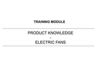 TRAINING MODULE
PRODUCT KNOWLEDGE
-
ELECTRIC FANS
 
