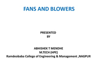PRESENTED
BY
ABHISHEK T MENDHE
M.TECH (HPE)
Ramdeobaba College of Engineering & Management ,NAGPUR
FANS AND BLOWERS
 