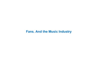 Fans. And the Music Industry 