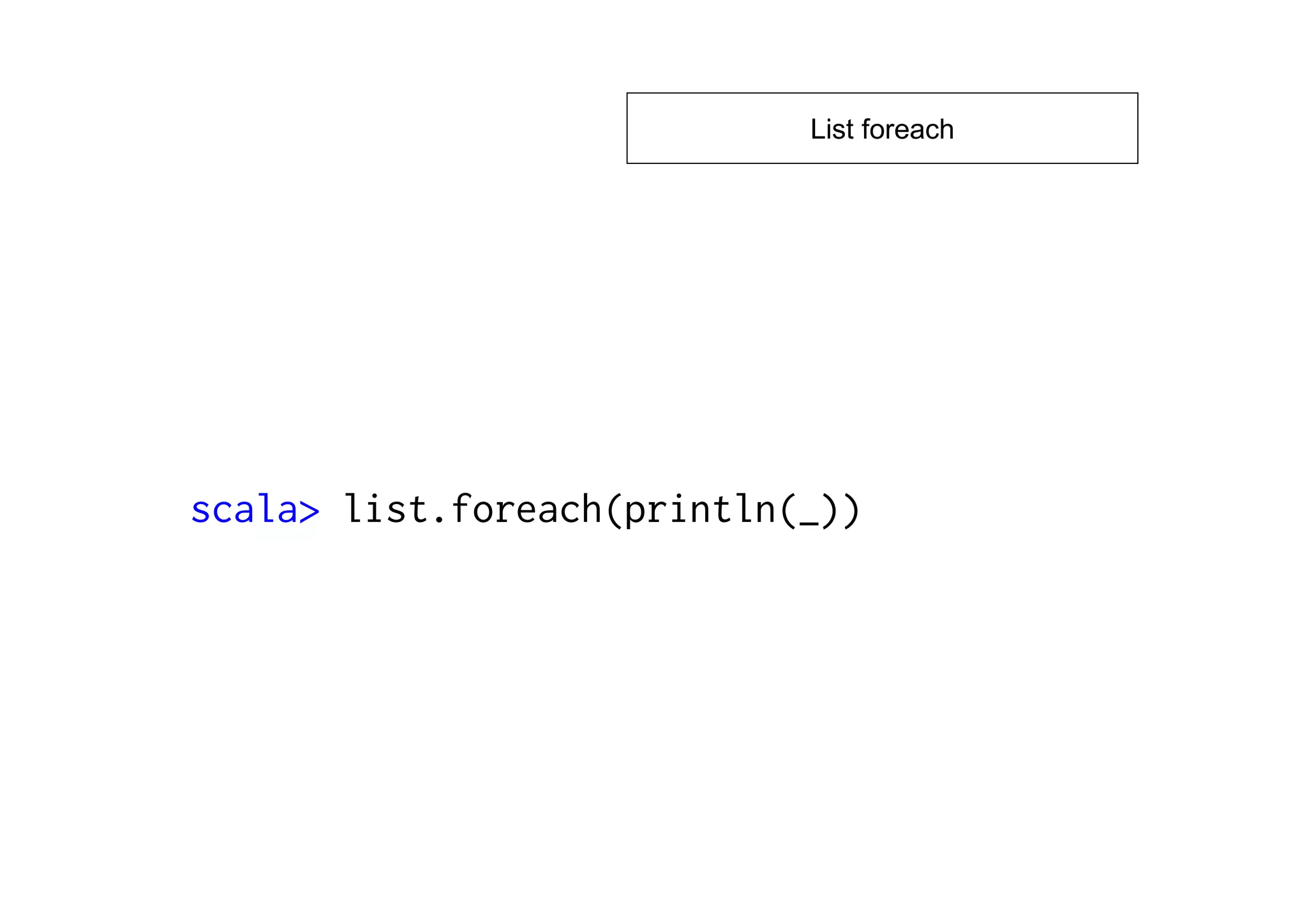 List foreach




scala> list.foreach(println(_))
 