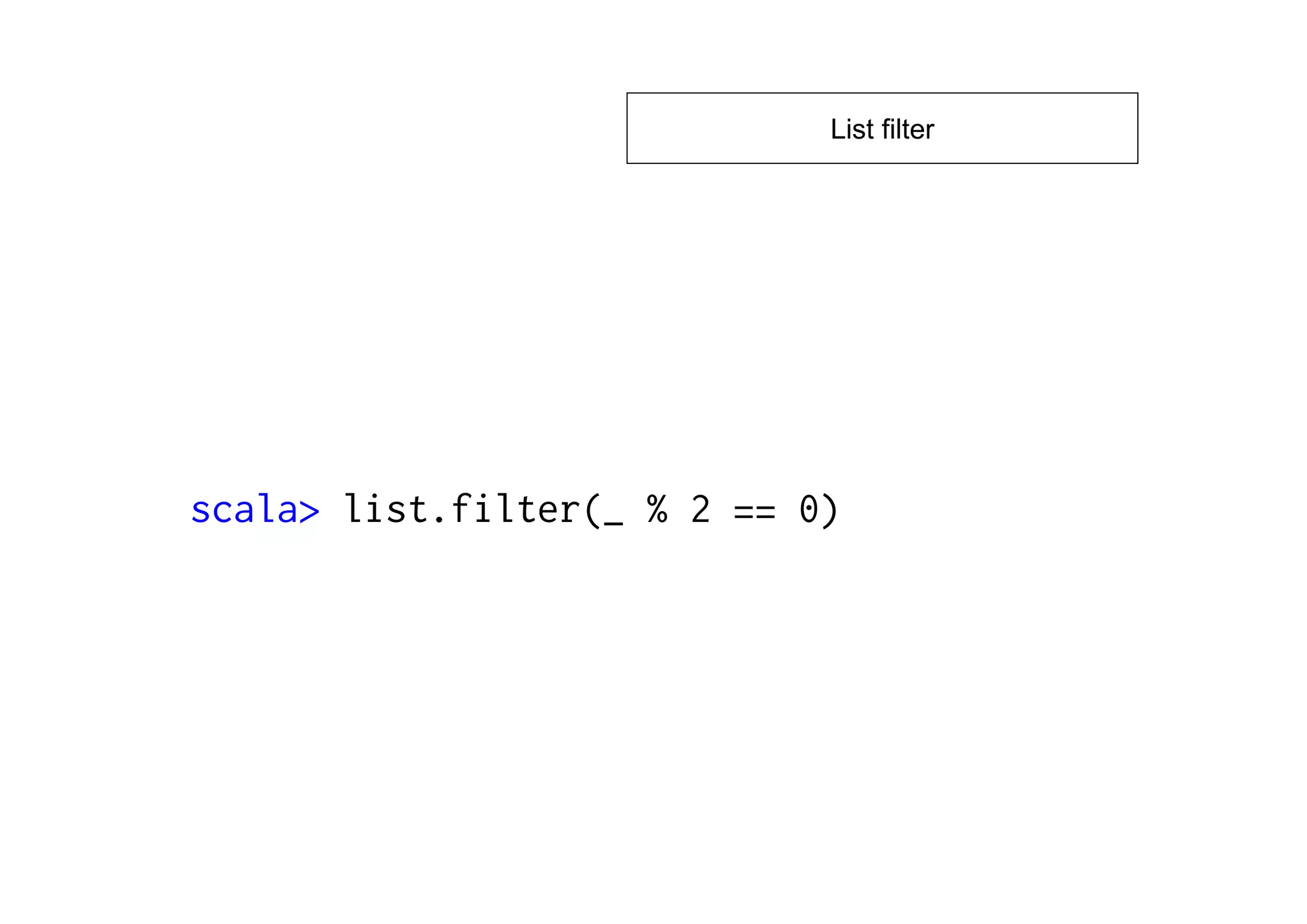 List filter




scala> list.filter(_ % 2 == 0)
 