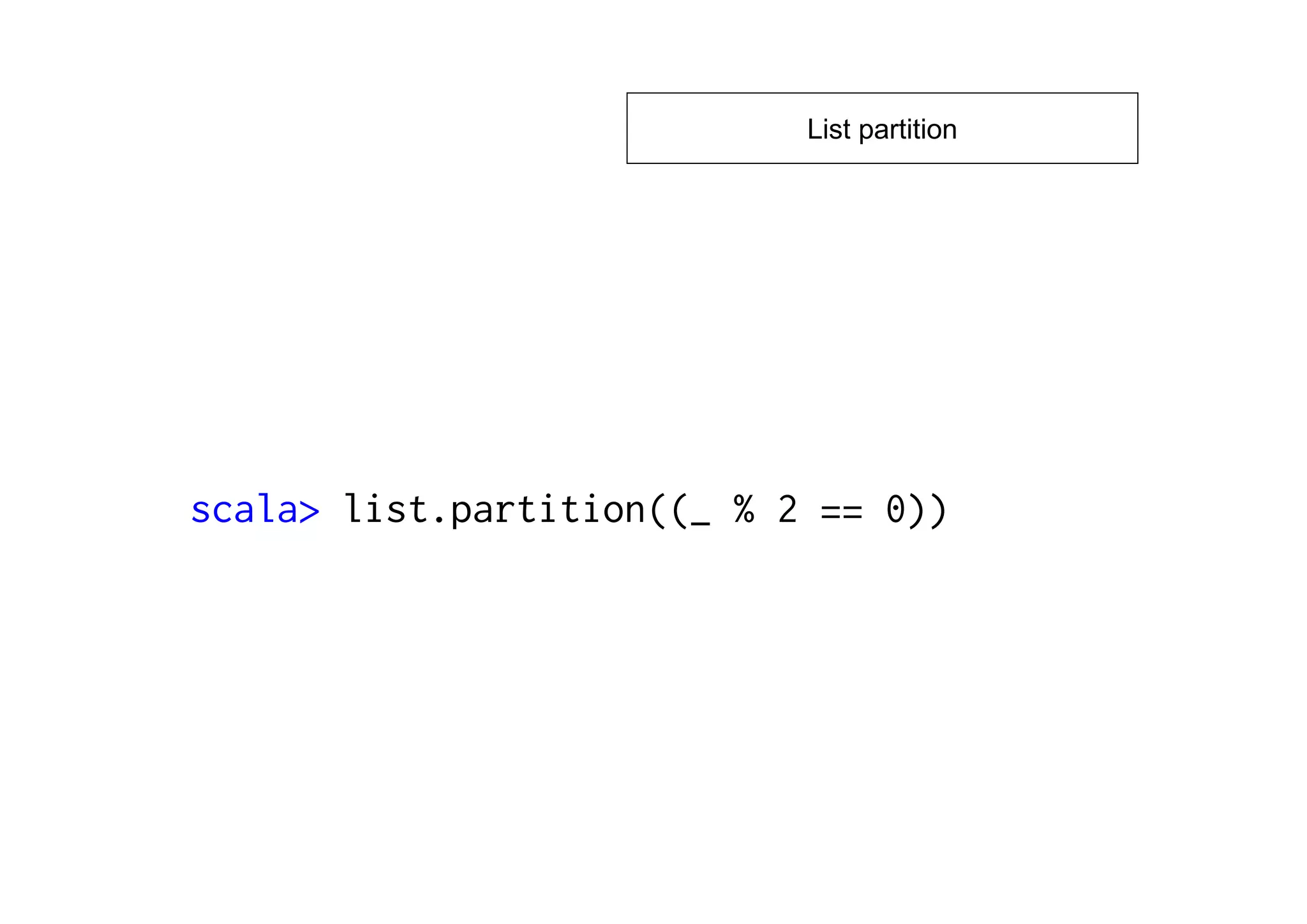 List partition




scala> list.partition((_ % 2 == 0))
 