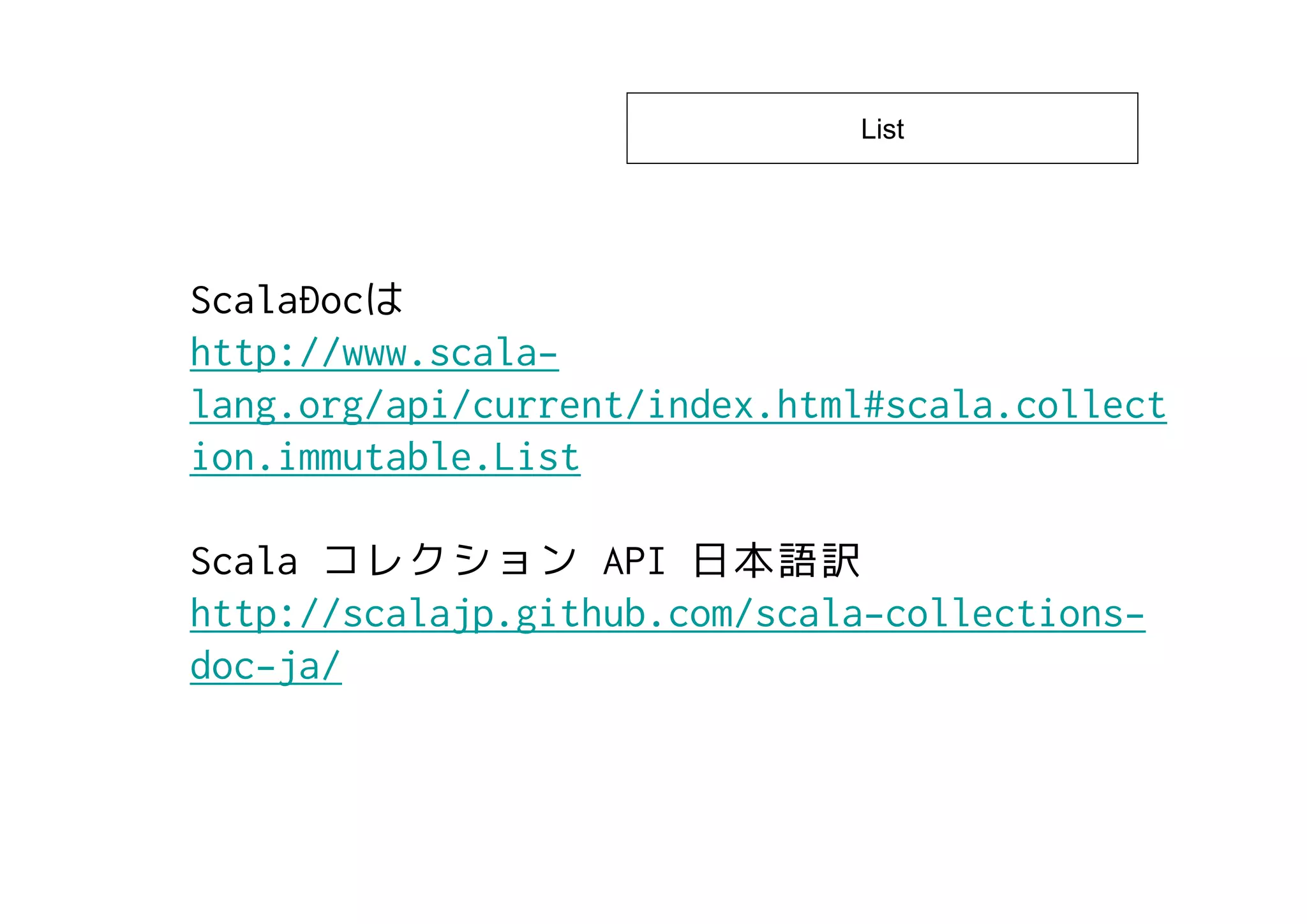 List




ScalaDoc
http://www.scala-
lang.org/api/current/index.html#scala.collect
ion.immutable.List

Scala              API
http://scalajp.github.com/scala-collections-
doc-ja/
 