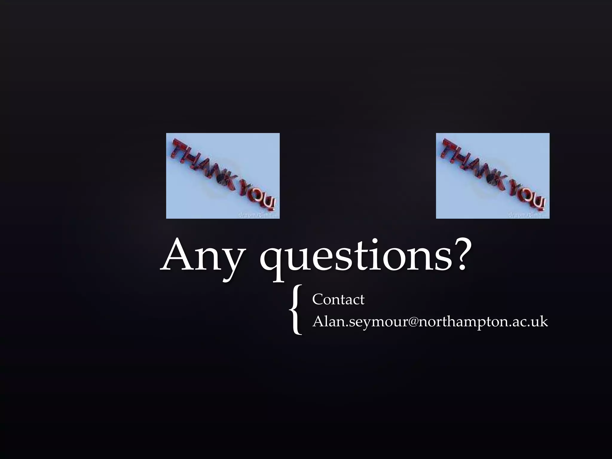 Any questions? 
{ Contact 
Alan.seymour@northampton.ac.uk 
 