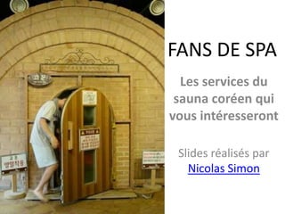 FANS DE SPA Les services du sauna coréen qui vous intéresseront Slides réalisés par Nicolas Simon 