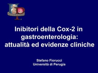 Inibitori della Cox-2 in
     gastroenterologia:
attualità ed evidenze cliniche

           Stefano Fiorucci
         Università di Perugia
 