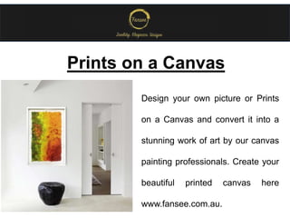 Design your own picture or Prints
on a Canvas and convert it into a
stunning work of art by our canvas
painting professionals. Create your
beautiful printed canvas here
www.fansee.com.au.
Prints on a Canvas
 