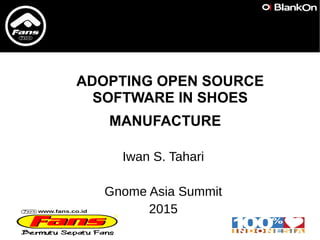 ADOPTING OPEN SOURCE
SOFTWARE IN SHOES
MANUFACTURE
Iwan S. Tahari
Gnome Asia Summit
2015
 