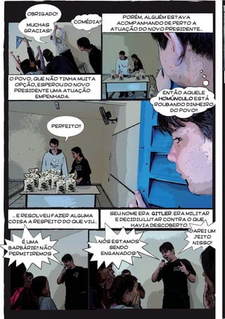 4646
COMÉDIA!!
OBRIGADO!
MUCHAS
GRACIAS!!
O POVO, QUE NÃO TINHA MUITA
OPÇÃO, ESPEROU DO NOVO
PRESIDENTE UMA ATUAÇÃO
EMPENHADA.
PORÉM, ALGUÉM ESTAVA
ACOMPANHANDO DE PERTO A
ATUAÇÃO DO NOVO PRESIDENTE...
PERFEITO!!
... E RESOLVEU FAZER ALGUMA
COISA A RESPEITO DO QUE VIU...
SEU NOME ERA GITLER. ERA MILITAR
E DECIDIU LUTAR CONTRA O QUE
HAVIA DESCOBERTO.
NÓS ESTAMOS
SENDO
ENGANADOS!
É UMA
BARBÁRIE!! NÃO
PERMITIREMOS
ENTÃO AQUELE
HOMÚNCULO ESTÁ
ROUBANDO DINHEIRO
DO POVO!!
DAREI UM
JEITO
NISSO!
 