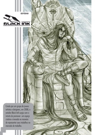 7272
Criado por um grupo de jovens
artistas e designers, em 2008, o
estúdio Black InK surgiu com o
intuito de promover um espaço
criativo e inovado na maneira
de representar seus trabalhos no
mercado de trabalho.
 