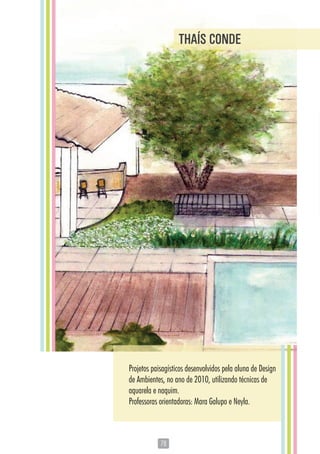 7878
Projetos paisagísticos desenvolvidos pela aluna de Design
de Ambientes, no ano de 2010, utilizando técnicas de
aquarela e naquim.
Professoras orientadoras: Mara Galupo e Neyla.
THAÍS CONDE
 