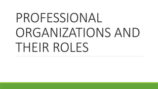 PROFESSIONAL
ORGANIZATIONS AND
THEIR ROLES
 