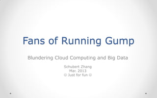 Fans of Running Gump
Blundering Cloud Computing and Big Data
              Schubert Zhang
                 Mar. 2013
               Just for fun 
 