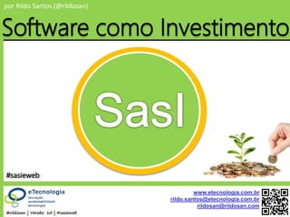 by @rildosan ® | rildo.santos@etecnologia.com.brSoftware como Investimento (SasI)
por Rildo Santos (@rildosan)
@rildosan | Versão: 10 | #sasieweb
www.etecnologia.com.br
rildo.santos@etecnologia.com.br
rildosan@rildosan.com
Software como Investimento
#sasieweb
 