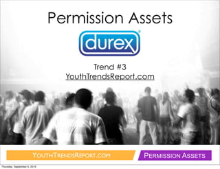 Permission Assets


                                       Trend #3
                                YouthTrendsReport.com




                        YOUTHTRENDSREPORT.COM     PERMISSION ASSETS
Thursday, September 9, 2010
 
