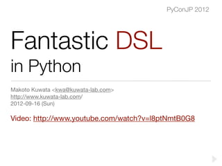 PyConJP 2012




Fantastic DSL
in Python
Makoto Kuwata <kwa@kuwata-lab.com>
http://www.kuwata-lab.com/
2012-09-16 (Sun)

Video: http://www.youtube.com/watch?v=l8ptNmtB0G8
 