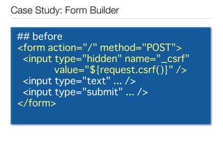 Case Study: Form Builder

 ## before
 <form action="/" method="POST">
  <input type="hidden" name="_csrf"
         value="...