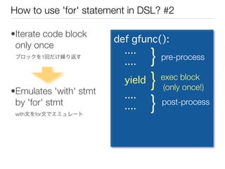 How to use 'for' statement in DSL? #2

•Iterate code block
                        def gfunc():
 only once
 ブロックを1回だけ繰り返す
...