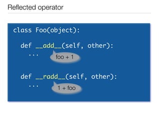 Reﬂected operator


 class	 Foo(object):

 	 	 def	 __add__(self,	 other):
 	 	 	 	 ...   foo + 1


 	 	 def	 __radd__(sel...