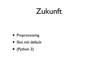 Zukunft

• Preprocessing
• Slot mit default
• (Python 3)
 