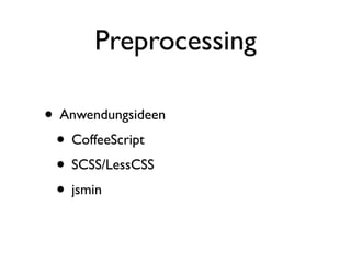 Preprocessing

• Anwendungsideen
 • CoffeeScript
 • SCSS/LessCSS
 • jsmin
 