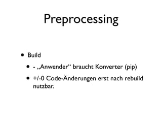 Preprocessing

• Build
 • - „Anwender“ braucht Konverter (pip)
 • +/-0 Code-Änderungen erst nach rebuild
    nutzbar.
 