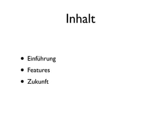 Inhalt

• Einführung
• Features
• Zukunft
 