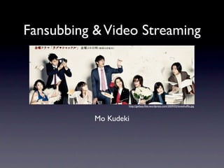 Fansubbing & Video Streaming



                   http://getlazy.ﬁles.wordpress.com/2009/02/loveshufﬂe.jpg



           Mo Kudeki
 