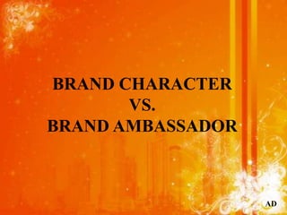 BRAND CHARACTER
       VS.
BRAND AMBASSADOR



                   AD
 