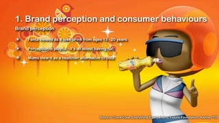 1. Brand perception and consumer behaviours
Brand perception

✴    Fanta viewed as a teen drink from ages 13 - 20 years

✴    Perception is playful - it’s all about having fun

✴    Mums view it as a healthier alternative to cola




                                              Source: Coca-Cola, Everything Everywhere, Future Foundation, Kantar, TGI
 