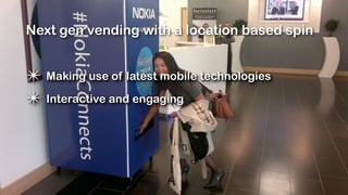 Next gen vending with a location based spin


✴ Making use of latest mobile technologies
✴ Interactive and engaging
 