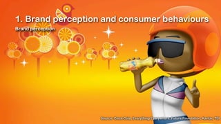 1. Brand perception and consumer behaviours
Brand perception




                   Source: Coca-Cola, Everything Everywhere, Future Foundation, Kantar, TGI
 