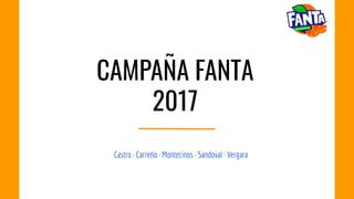 CAMPAÑA FANTA
2017
Castro · Carreño · Montecinos · Sandoval · Vergara
 