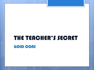 THE TEACHER’S SECRET
GOLD CONS
 
