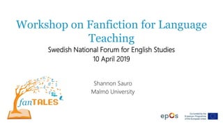 Workshop on Fanfiction for Language
Teaching
Swedish National Forum for English Studies
10 April 2019
Shannon Sauro
Malmö University
 