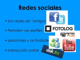 Redes sociales

• Son redes de “amigos”

• Permiten ver perfiles

• personales y actividades

• Interacción online
 