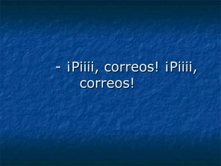 - ¡Piiii, correos! ¡Piiii, correos! 