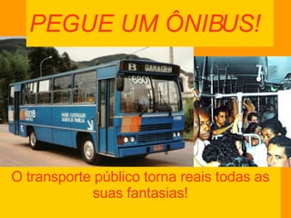 PEGUE UM ÔNIBUS! O transporte público torna reais todas as suas fantasias! 