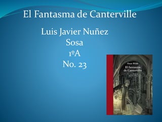 El Fantasma de Canterville
Luis Javier Nuñez
Sosa
1ºA
No. 23
 