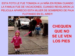 ESTA FOTO LE FUE TOMADA A LA NIÑA EN ROMA CUANDO LA FAMILIA FUE DE VACACIONES, CUANDO REVELARON LA PELICULA APARECIO ESTA MUJER DE SOMBRERO DE PAJA FLOTANDO EN EL AIRE!!! CHEQUEN QUE NO SE LE VEN LOS PIES  