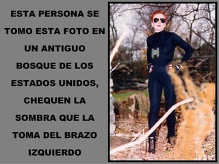 ESTA PERSONA SE TOMO ESTA FOTO EN UN ANTIGUO BOSQUE DE LOS ESTADOS UNIDOS, CHEQUEN LA SOMBRA QUE LA TOMA DEL BRAZO IZQUIERDO 