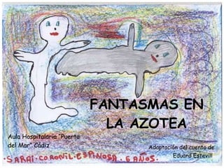 FANTASMAS EN LA AZOTEA Aula Hospitalaria “Puerta del Mar” Cádiz Adaptación del cuento de Eduard Estevill   