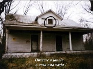 Observe a janela. A casa esta vazia ! 