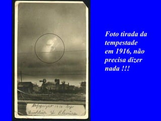Foto tirada da  tempestade em 1916, não  precisa dizer nada !!! 