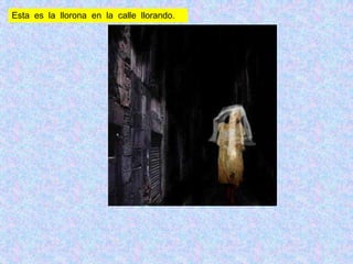 Esta es la llorona en la calle llorando.
