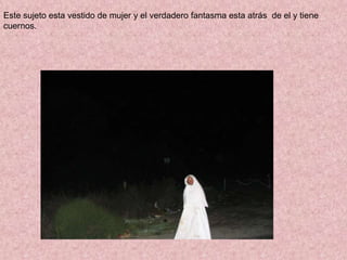 Este sujeto esta vestido de mujer y el verdadero fantasma esta atrás de el y tiene cuernos.