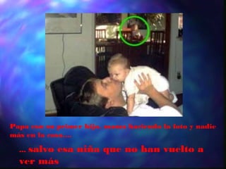 Papa con su primer hijo, mama haciendo la foto y nadie
más en la casa....

    salvo esa niña que no han vuelto a
  ...
  ver más
 
