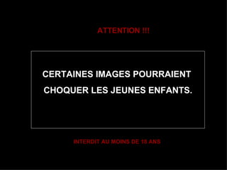 ATTENTION !!! CERTAINES IMAGES POURRAIENT  CHOQUER LES JEUNES ENFANTS. INTERDIT AU MOINS DE 18 ANS 